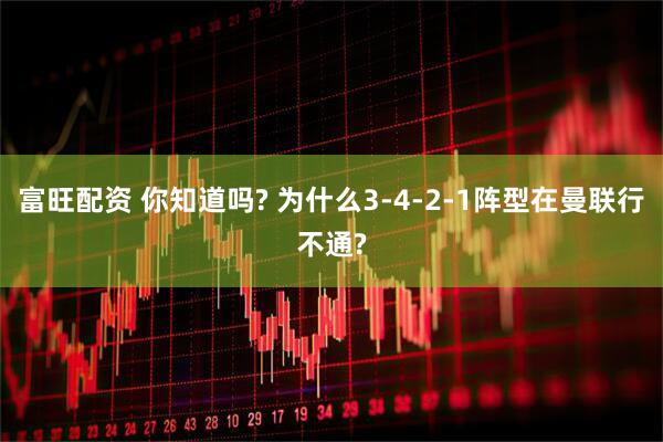 富旺配资 你知道吗? 为什么3-4-2-1阵型在曼联行不通?