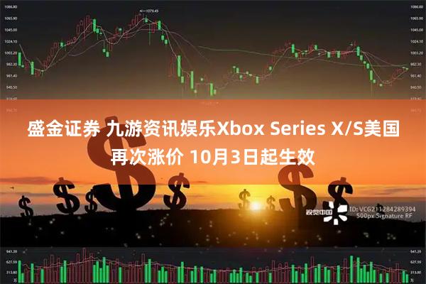 盛金证券 九游资讯娱乐Xbox Series X/S美国再次涨价 10月3日起生效