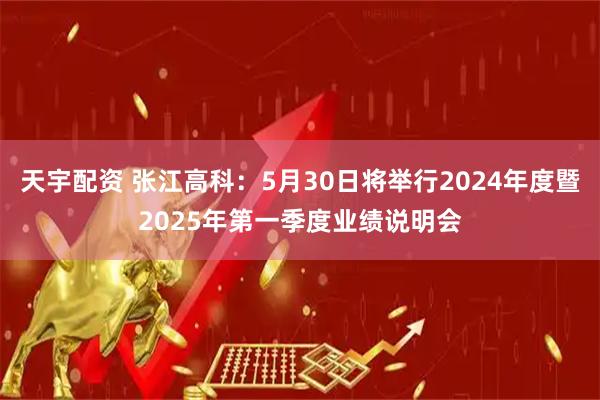 天宇配资 张江高科：5月30日将举行2024年度暨2025年第一季度业绩说明会