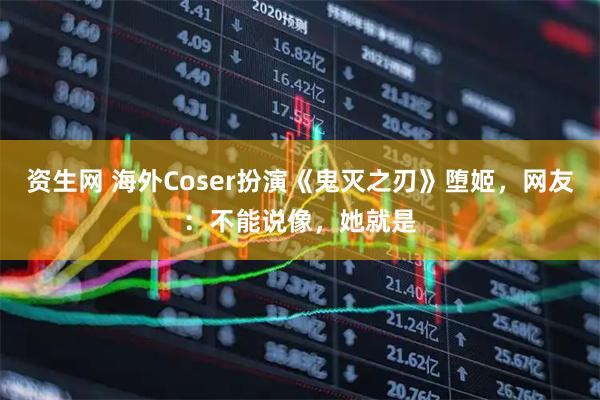 资生网 海外Coser扮演《鬼灭之刃》堕姬，网友：不能说像，她就是