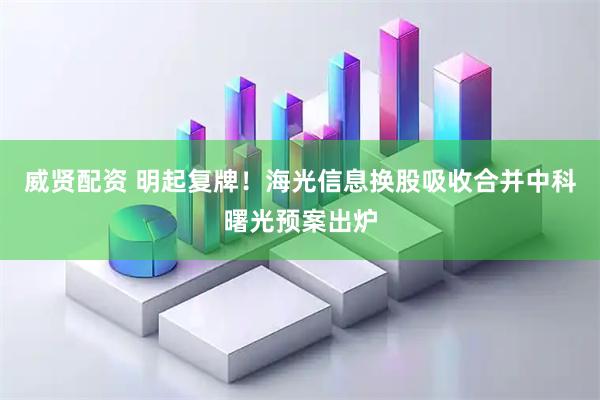 威贤配资 明起复牌！海光信息换股吸收合并中科曙光预案出炉