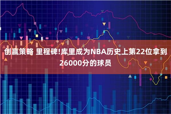 创赢策略 里程碑!库里成为NBA历史上第22位拿到26000分的球员